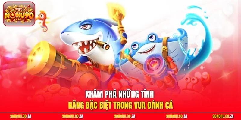 Khám phá những tính năng đặc biệt trong Vua Đánh Cá