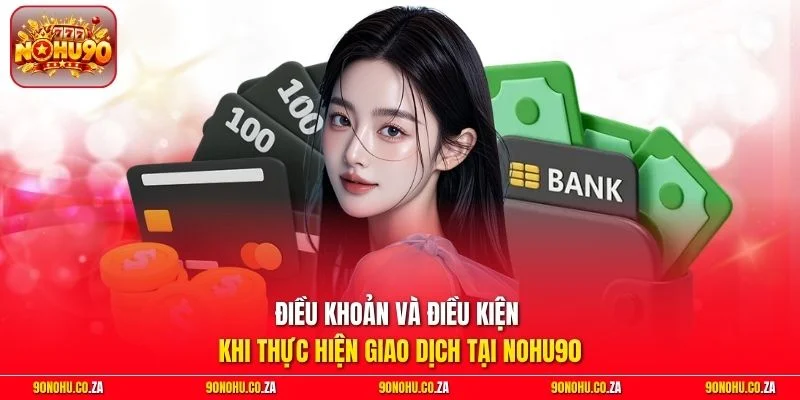 Điều khoản và điều kiện khi thực hiện giao dịch tại Nohu90